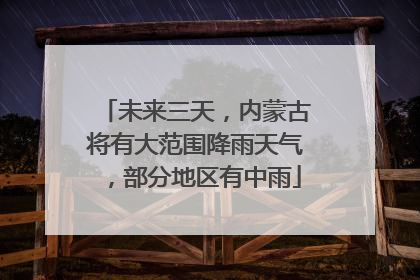未来三天，内蒙古将有大范围降雨天气，部分地区有中雨