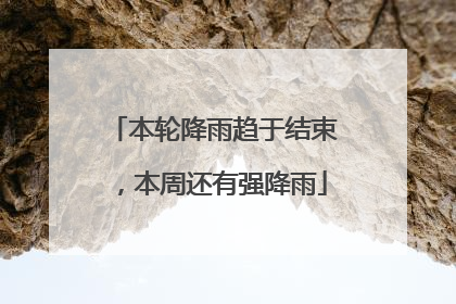 本轮降雨趋于结束，本周还有强降雨