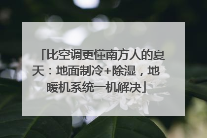 比空调更懂南方人的夏天：地面制冷+除湿，地暖机系统一机解决
