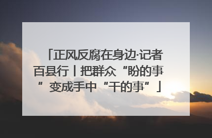 正风反腐在身边·记者百县行丨把群众“盼的事”变成手中“干的事”