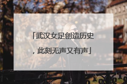 武汉女足创造历史，此刻无声又有声