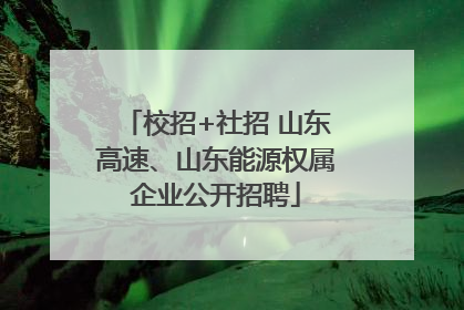 校招+社招 山东高速、山东能源权属企业公开招聘