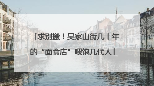 求别搬！吴家山街几十年的“面食店”喂饱几代人