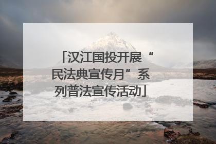 汉江国投开展“民法典宣传月”系列普法宣传活动