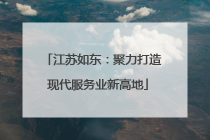江苏如东：聚力打造现代服务业新高地