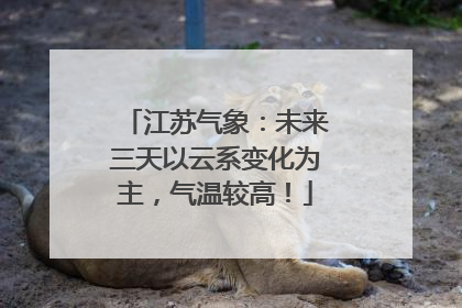 江苏气象：未来三天以云系变化为主，气温较高！