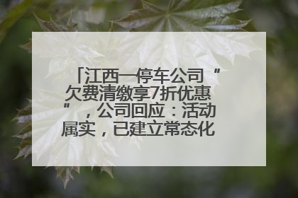 江西一停车公司“欠费清缴享7折优惠”，公司回应：活动属实，已建立常态化诉讼追缴机制