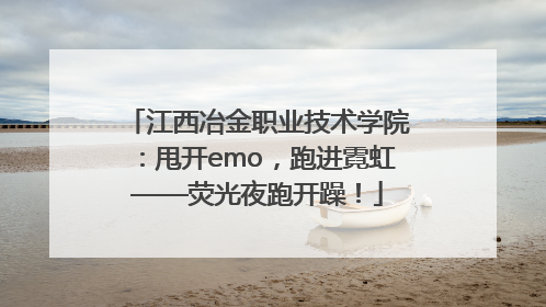 江西冶金职业技术学院：甩开emo，跑进霓虹——荧光夜跑开躁！