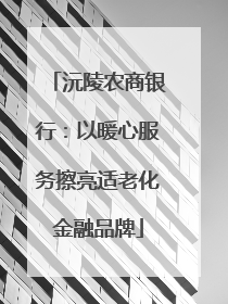 沅陵农商银行：以暖心服务擦亮适老化金融品牌