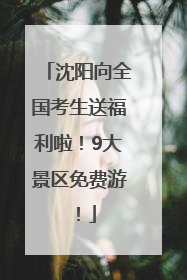 沈阳向全国考生送福利啦！9大景区免费游！