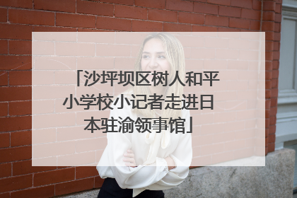 沙坪坝区树人和平小学校小记者走进日本驻渝领事馆