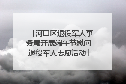 河口区退役军人事务局开展端午节慰问退役军人志愿活动