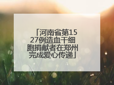 河南省第1527例造血干细胞捐献者在郑州完成爱心传递