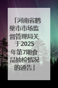 河南省鹤壁市市场监督管理局关于2025年第7期食品抽检情况的通告