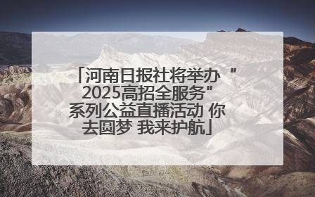 河南日报社将举办“2025高招全服务”系列公益直播活动 你去圆梦 我来护航
