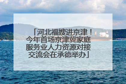 河北福嫂进京津！今年首场京津冀家庭服务业人力资源对接交流会在承德举办