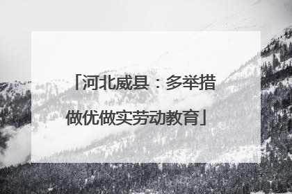 河北威县：多举措做优做实劳动教育