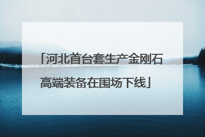 河北首台套生产金刚石高端装备在围场下线
