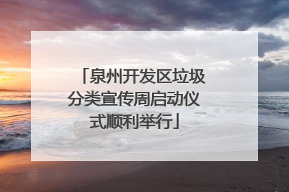 泉州开发区垃圾分类宣传周启动仪式顺利举行