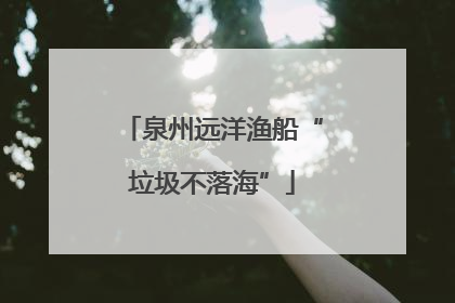 泉州远洋渔船“垃圾不落海”