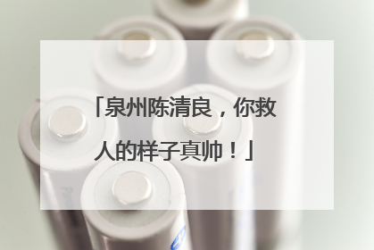 泉州陈清良，你救人的样子真帅！