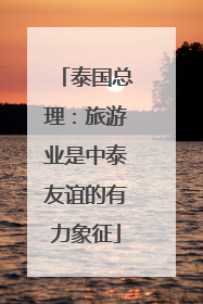 泰国总理：旅游业是中泰友谊的有力象征