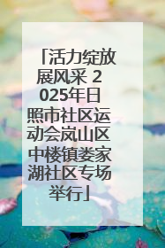 活力绽放展风采 2025年日照市社区运动会岚山区中楼镇娄家湖社区专场举行