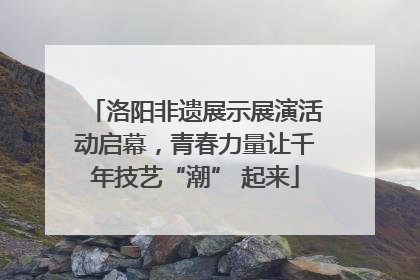洛阳非遗展示展演活动启幕，青春力量让千年技艺“潮” 起来