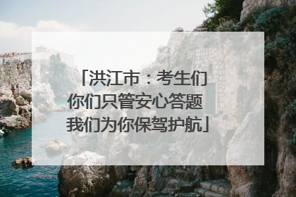 洪江市：考生们 你们只管安心答题 我们为你保驾护航