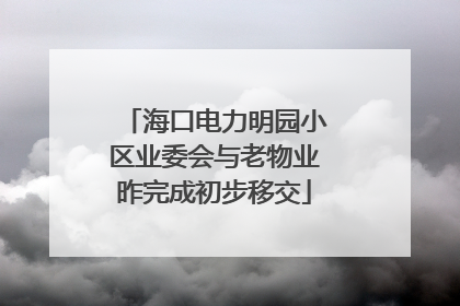 海口电力明园小区业委会与老物业昨完成初步移交
