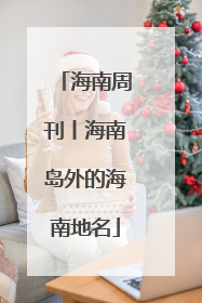 海南周刊丨海南岛外的海南地名
