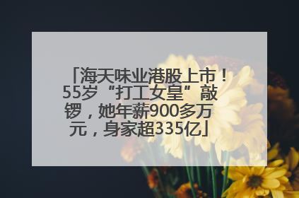 海天味业港股上市！55岁“打工女皇”敲锣，她年薪900多万元，身家超335亿