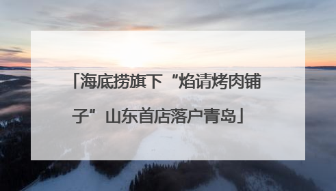 海底捞旗下“焰请烤肉铺子”山东首店落户青岛