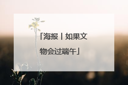海报丨如果文物会过端午