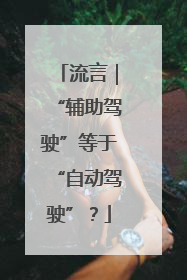 流言｜“辅助驾驶”等于“自动驾驶”？