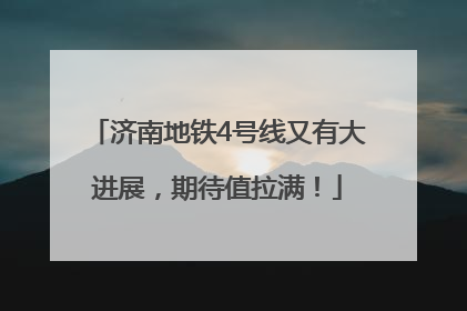 济南地铁4号线又有大进展，期待值拉满！