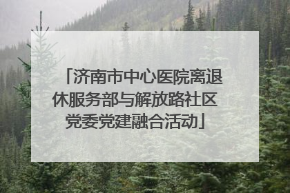 济南市中心医院离退休服务部与解放路社区党委党建融合活动