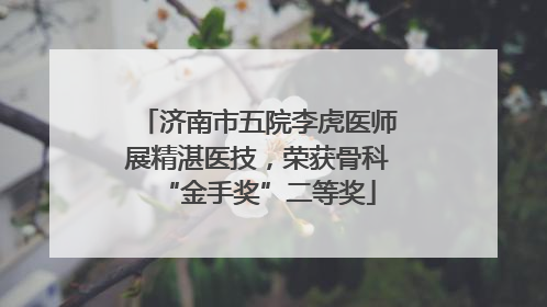 济南市五院李虎医师展精湛医技，荣获骨科“金手奖”二等奖