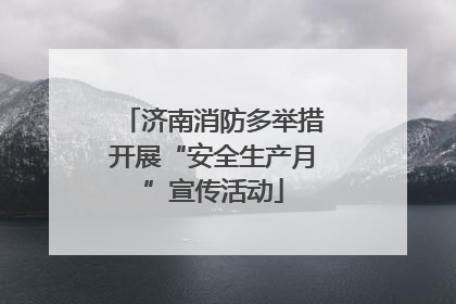 济南消防多举措开展“安全生产月”宣传活动