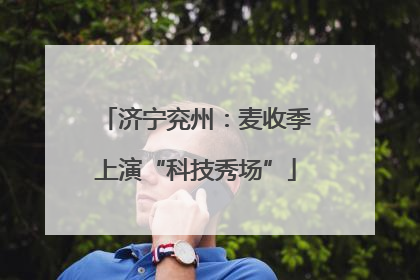 济宁兖州：麦收季上演“科技秀场”