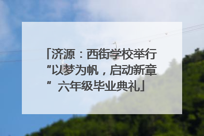 济源：西街学校举行“以梦为帆，启动新章”六年级毕业典礼