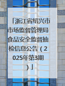 浙江省绍兴市市场监督管理局食品安全监督抽检信息公告（2025年第3期）