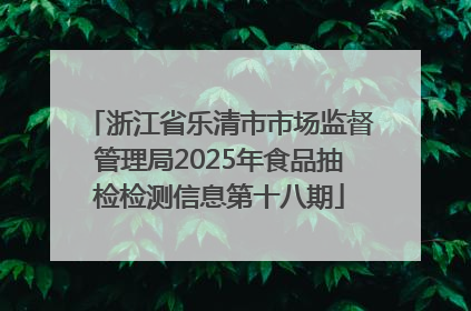 浙江省乐清市市场监督管理局2025年食品抽检检测信息第十八期