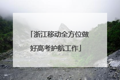 浙江移动全方位做好高考护航工作
