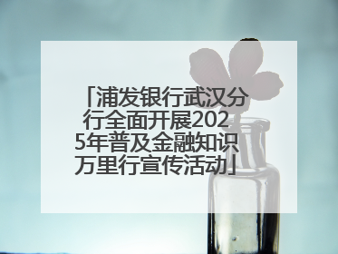 浦发银行武汉分行全面开展2025年普及金融知识万里行宣传活动