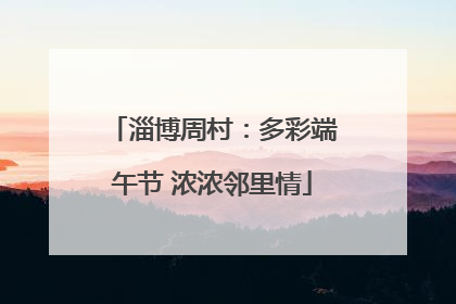 淄博周村：多彩端午节 浓浓邻里情