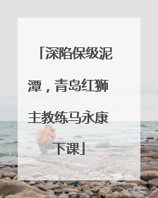 深陷保级泥潭，青岛红狮主教练马永康下课
