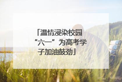 温情浸染校园 “六一”为高考学子加油鼓劲