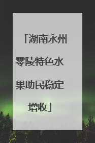 湖南永州零陵特色水果助民稳定增收