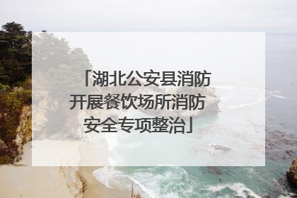 湖北公安县消防开展餐饮场所消防安全专项整治